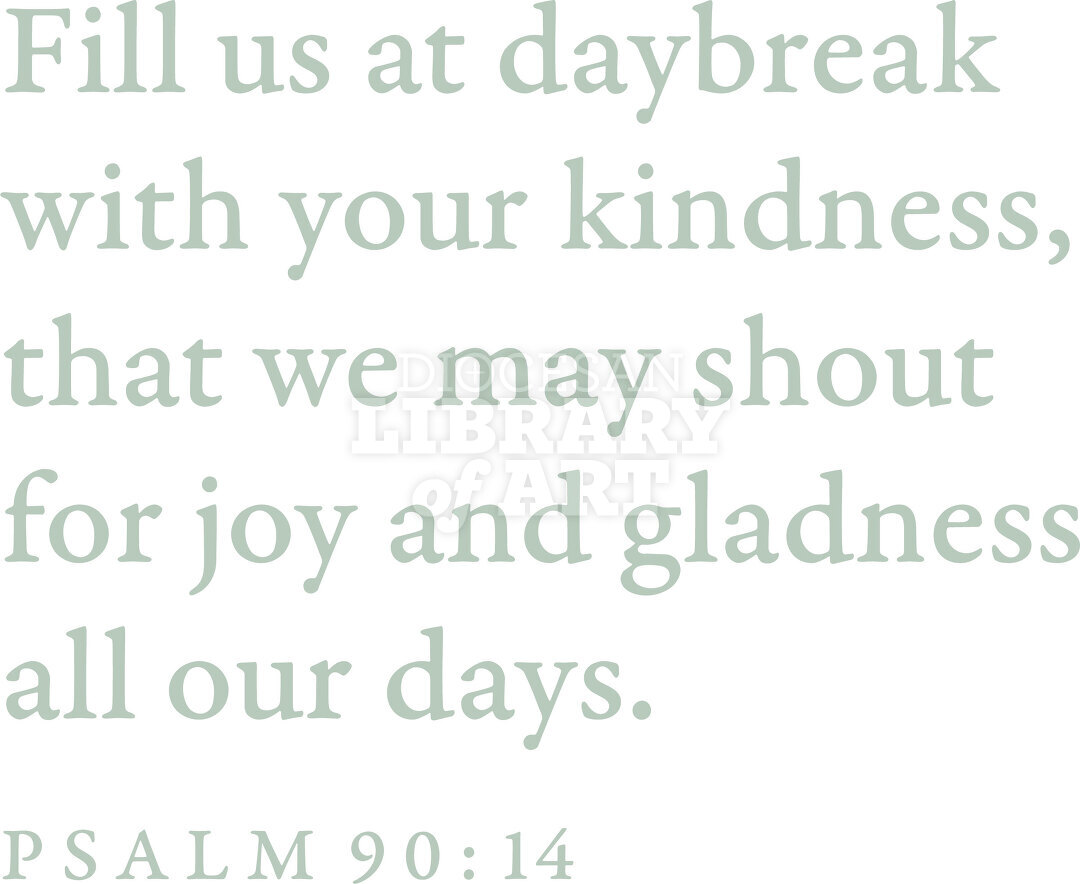 Fill us at daybreak with your kindness...