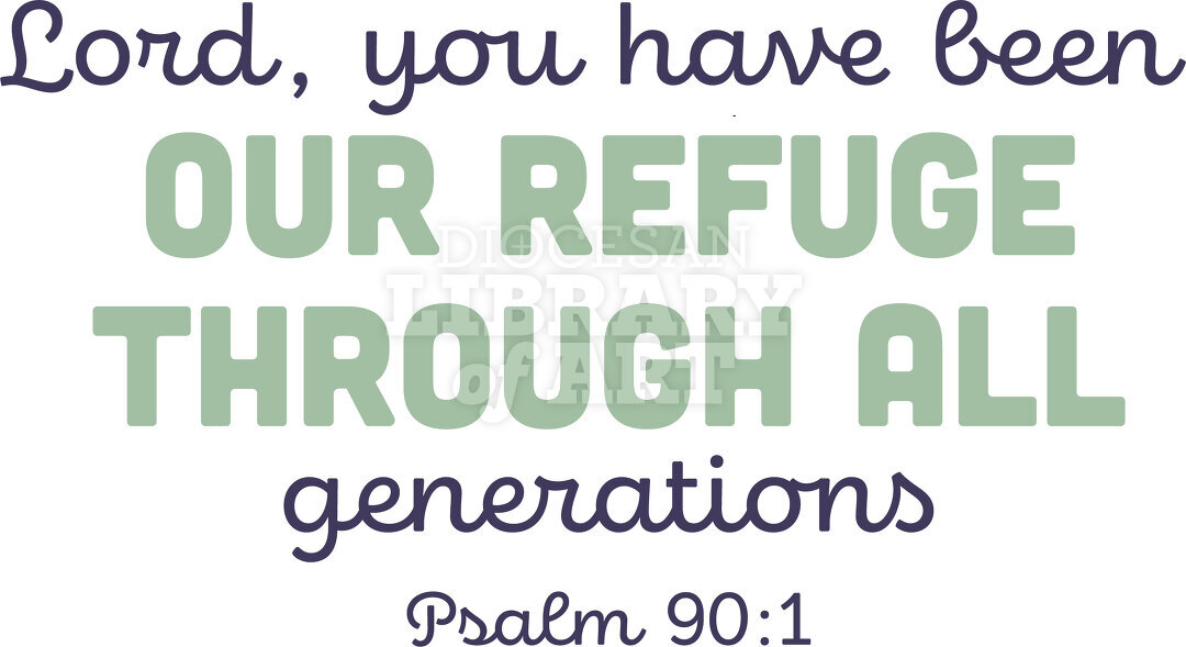 Lord, you have been our refuge through all generations.
